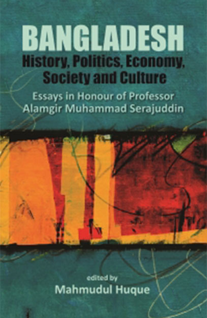 Bangladesh: History, Politics, Economy, Society and Culture Essays in Honour of Professor Alamgir Muhammad Serajuddin